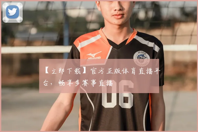【立即下载】官方正版体育直播平台，畅享多赛事直播