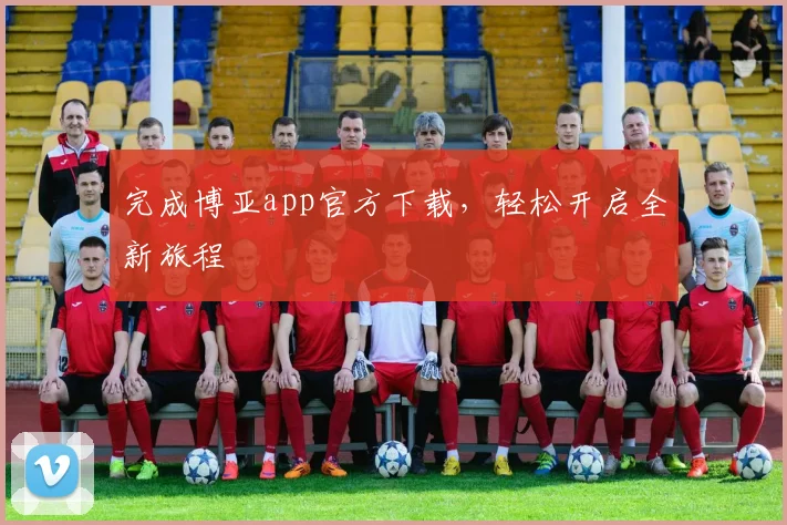 完成博亚app官方下载，轻松开启全新旅程