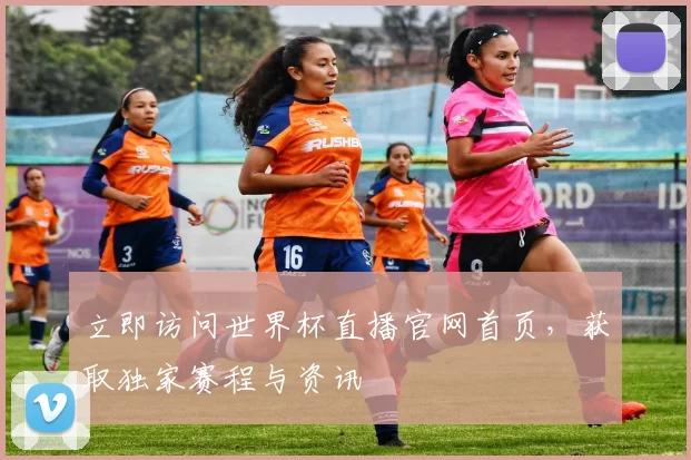 立即访问世界杯直播官网首页，获取独家赛程与资讯
