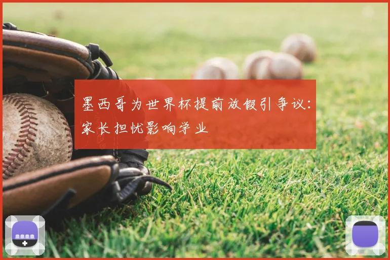 墨西哥为世界杯提前放假引争议：家长担忧影响学业