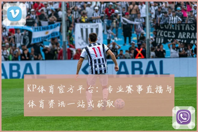 KP体育官方平台：专业赛事直播与体育资讯一站式获取