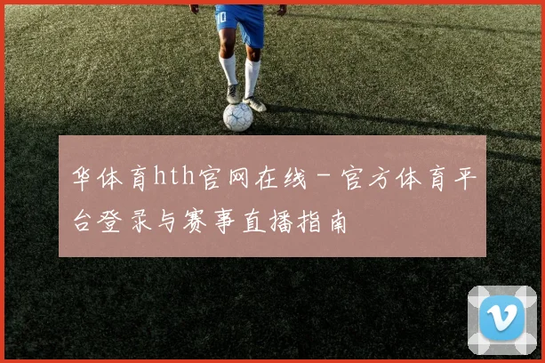 华体育hth官网在线 - 官方体育平台登录与赛事直播指南