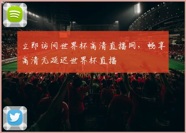 立即访问世界杯高清直播网，畅享高清无延迟世界杯直播