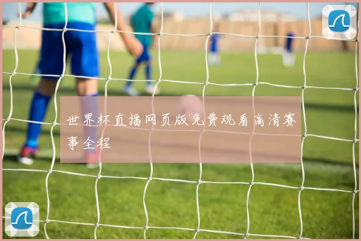 世界杯直播网页版免费观看高清赛事全程