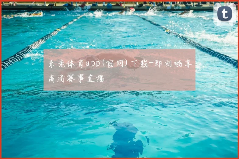 乐竞体育app(官网)下载-即刻畅享高清赛事直播