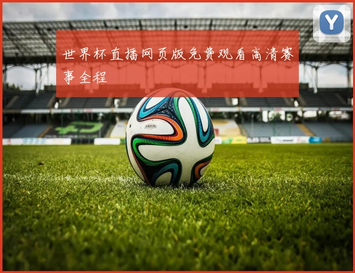 世界杯直播网页版免费观看高清赛事全程