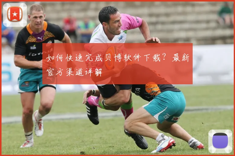 如何快速完成贝博软件下载？最新官方渠道详解