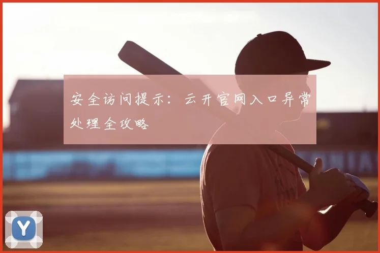安全访问提示：云开官网入口异常处理全攻略