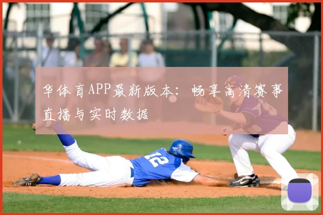 华体育APP最新版本：畅享高清赛事直播与实时数据