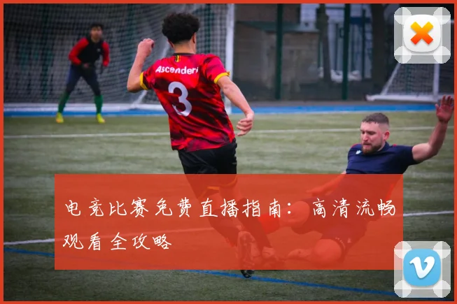 电竞比赛免费直播指南：高清流畅观看全攻略