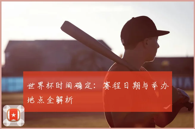 世界杯时间确定：赛程日期与举办地点全解析