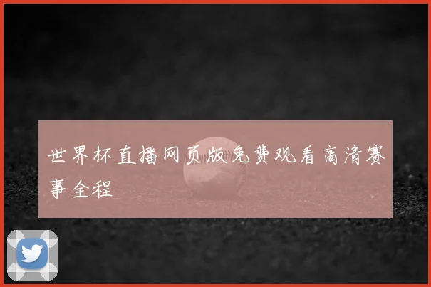世界杯直播网页版免费观看高清赛事全程