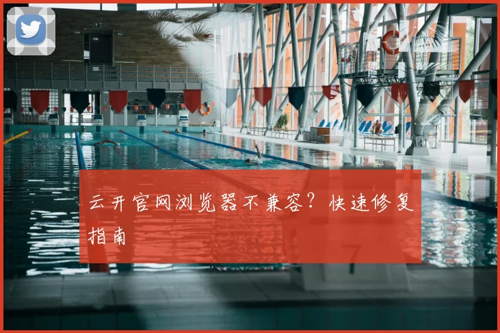 云开官网浏览器不兼容？快速修复指南