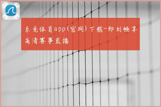 乐竞体育app(官网)下载-即刻畅享高清赛事直播