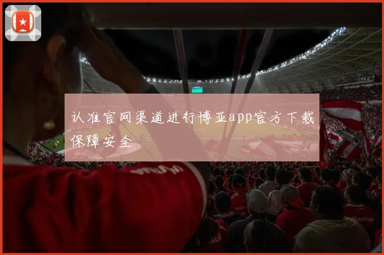 认准官网渠道进行博亚app官方下载保障安全