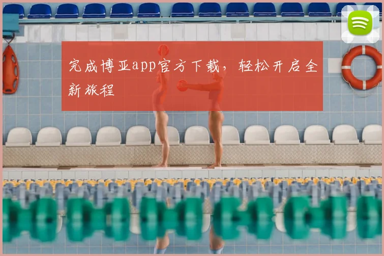 完成博亚app官方下载，轻松开启全新旅程