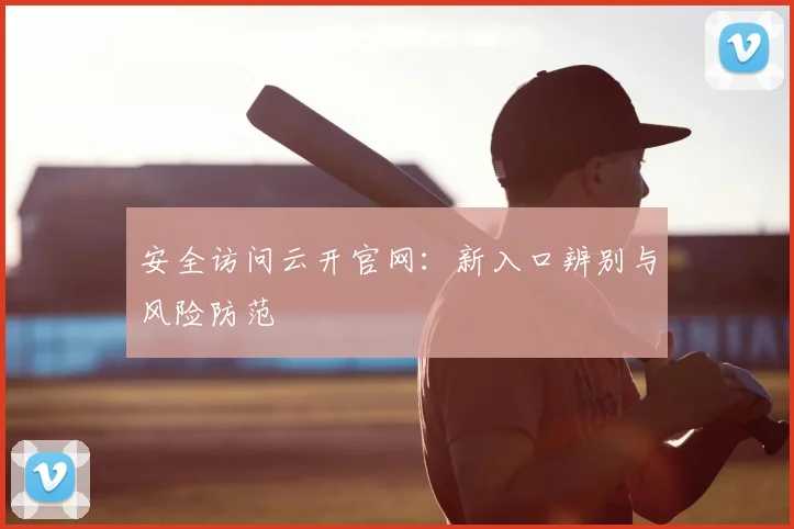 安全访问云开官网：新入口辨别与风险防范