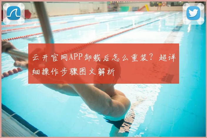 云开官网APP卸载后怎么重装？超详细操作步骤图文解析
