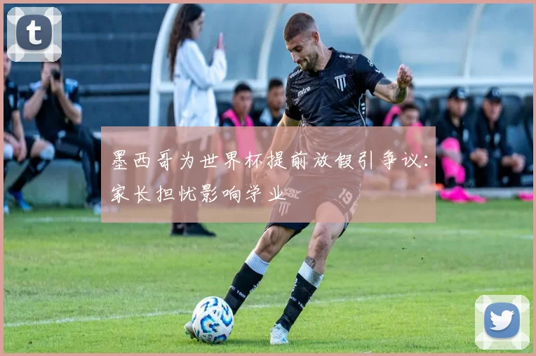 墨西哥为世界杯提前放假引争议：家长担忧影响学业