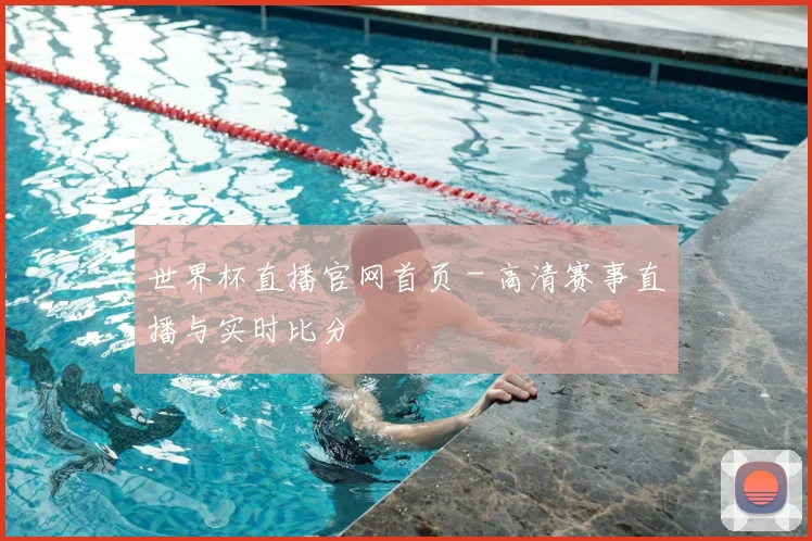 世界杯直播官网首页 - 高清赛事直播与实时比分