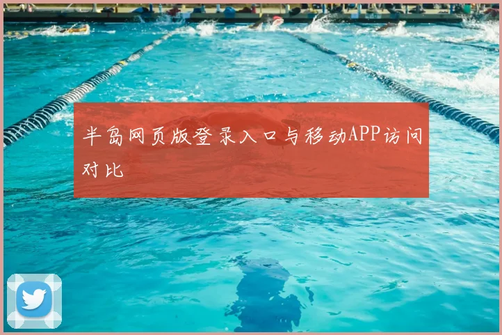 半岛网页版登录入口与移动APP访问对比