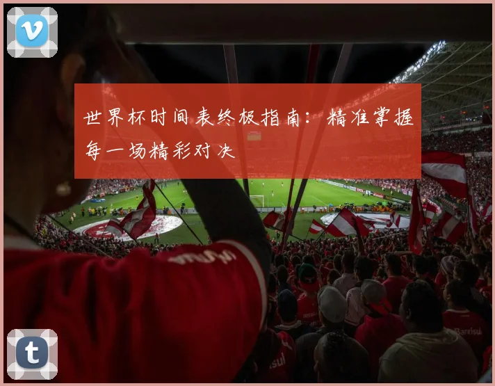 世界杯时间表终极指南：精准掌握每一场精彩对决