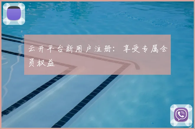 云开平台新用户注册：享受专属会员权益