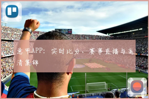 意甲APP：实时比分、赛事直播与高清集锦