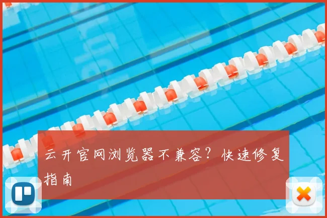 云开官网浏览器不兼容？快速修复指南