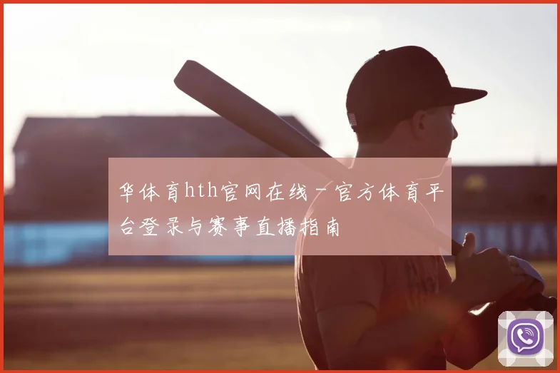 华体育hth官网在线 - 官方体育平台登录与赛事直播指南